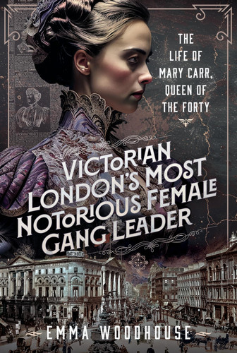 Victorian London's Most Notorious Female Gang Leader The Life of Mary Carr, Queen of the Forty
