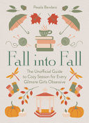 Fall Into Fall The Unofficial Guide to Cozy Season for Every Gilmore Girls Obsessive