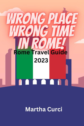 Wrong place Wrong Time in Rome: Rome Travel Guide 2023 (Continental Travel Guide Book 2023)
