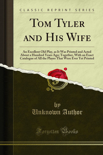 Tom Tyler and His Wife An Excellent Old Play, As It Was Printed and Acted about a Hundred Years Ago; Together, with an Exact Catalogue of All the Playes That Were Ever Yet Printed