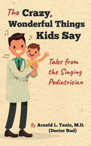 The Crazy, Wonderful Things Kids Say : Tales from the Singing Pediatrician