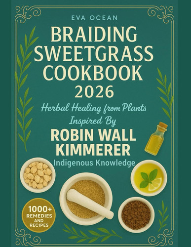 BRAIDING SWEETGRASS COOKBOOK 2026: HERBAL HEALING FROM PLANTS INSPIRED BY ROBIN WALL KIMMERER INDIGENOUS KNOWLEDGE