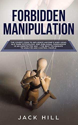 Forbidden Manipulation The Covert Code To Influence Anyone's Mind Using NLP, Dark Psychology and Subliminal Persuasion in an Undetected Way - The Best Techniques to Analyze and Control People
