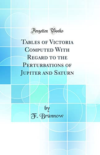 Tables of Victoria Computed with Regard to the Perturbations of Jupiter and Saturn (Classic Reprint)