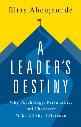 A Leader's Destiny Why Psychology, Personality, and Character Make All the Difference - Book by Elias Aboujaoude, MD, MA