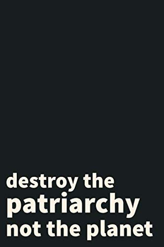 Destroy the Patriarchy not the Planet Enviromental Care Notebook for Nature Friendly People Happy Earth day: Journal Size 6x9 Inches 120 Pages