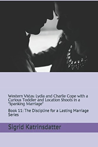 Western Vistas: Lydia and Charlie Cope with a Curious Toddler and Location Shoots in a Spanking Marriage Book 11: the Discipline for a Lasting Marriage Series