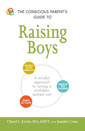The Conscious Parent's Guide to Raising Boys A Mindful Approach to Raising a Confident, Resilient Son * Promote Self-esteem * Encourage Positive Communication * Strengthen Your Relationship