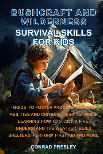 Bushcraft and Wilderness Survival Skills for Kids: Guide to Foster Problem-Solving Abilities and Critical Thinking While Learning How to Start a Fire, Understand the Weather, Build Shelters, and More