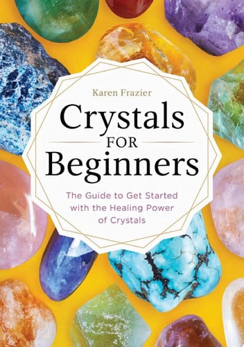Crystals for Beginners The Guide to Get Started with the Healing Power of Crystals