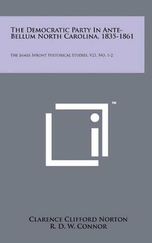 The Democratic Party in Ante-Bellum North Carolina, 1835-1861 The James Sprunt Historical Studies, V21, No. 1-2