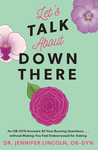 Let's Talk about Down There An OB-GYN Answers All Your Burning Questions... Without Making You Feel Embarrassed for Asking