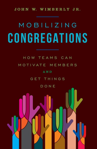 Mobilizing Congregations How Teams Can Motivate Members and Get Things Done
