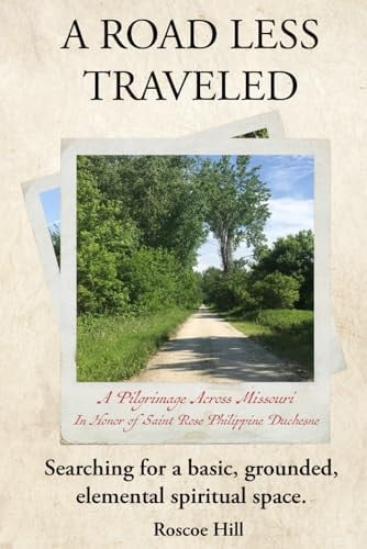 A ROAD LESS TRAVELED: A Pilgrimage Across Missouri in Honor of St. Rose Philippine Duchesne. Searching for a Basic, Grounded, Elemental Spiritual Space.