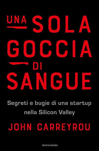 Una sola goccia di sangue. Segreti e bugie di una startup nella Silicon Valley