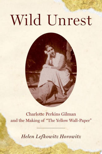 Wild Unrest Charlotte Perkins Gilman and the Making of "The Yellow Wall-Paper"