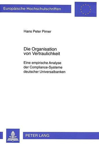 Die Organisation von Vertraulichkeit eine empirische Analyse der Compliance-Systeme deutscher Universalbanken