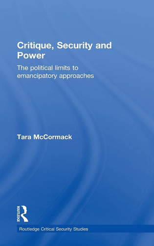 Critique, Security and Power The Political Limits to Emancipatory Approaches