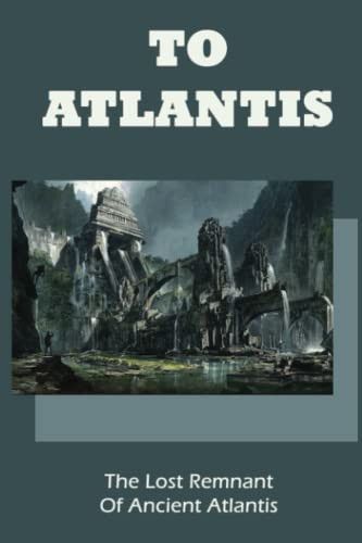 To Atlantis: The Lost Remnant Of Ancient Atlantis
