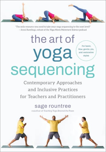The Art of Yoga Sequencing Contemporary Approaches and Inclusive Practices for Teachers and Practitioners–For basic, flow, gentle, yin, and restorative styles