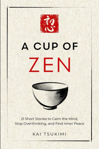 A Cup of Zen 21 Short Stories to Calm the Mind, Stop Overthinking, and Find Inner Peace - Includes Reflections for Beginners