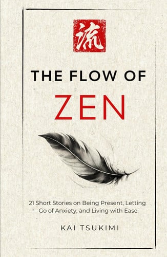 The Flow of Zen 21 Short Stories on Being Present, Letting Go of Anxiety, and Living with Ease - Includes Reflections for Beginners