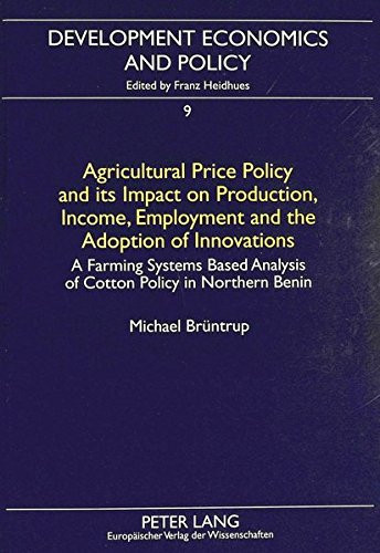 Agricultural Price Policy and Its Impact on Production, Income, Employment and the Adoption of Innovations A Farming Systems Based Analysis of Cotton Policy in Northern Benin