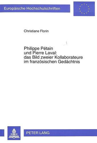 Philippe Pétain und Pierre Laval, das Bild zweier Kollaborateure im französischen Gedächtnis ein Beitrag zur Vergangenheitsbewältigung in Frankreich von 1945 bis 1995