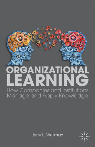 Organizational Learning How Companies and Institutions Manage and Apply Knowledge
