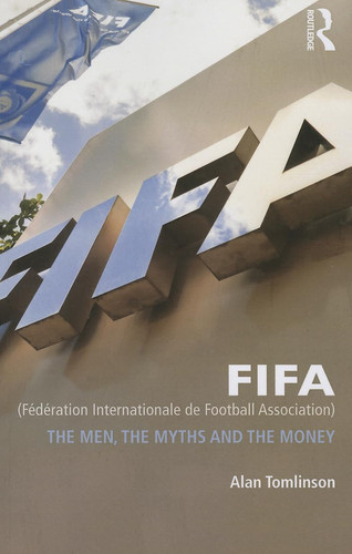 FIFA (Fédération Internationale de Football Association) The Men, the Myths and the Money