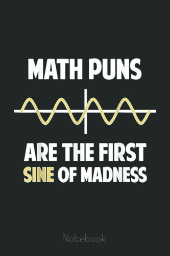 Math Puns Are The First Sine of Madness Funny Math Students Graph Notebook: Graph Paper Notebook, Grid Paper for Math and Science Students, Quad Ruled 4x4 (110 Pages, 6x9)
