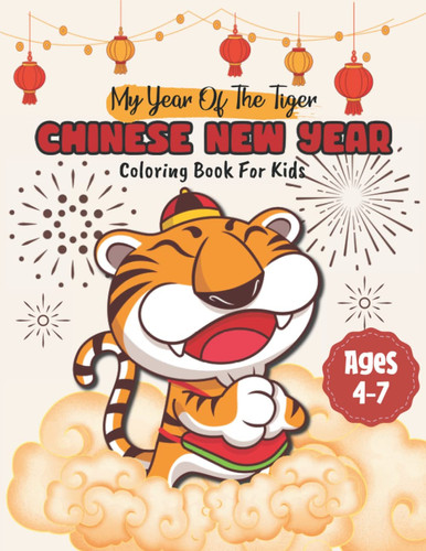 My Year Of The Tiger Chinese New Year Coloring Book For Kids Ages 4-7: Fun Pages Of Tiger To Color, Draw And Paint For Holiday For Children Boys & ... Relief & Extreme Relaxation Activity Book