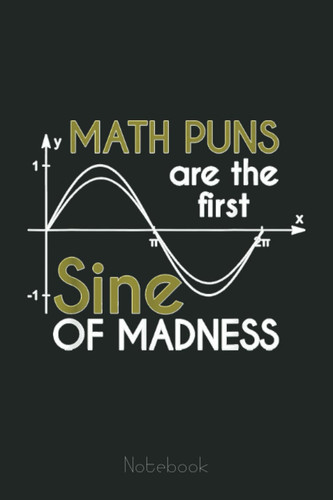 Math Puns Are The First Sine Of Madness Funny Science Math Graph Notebook: Graph Paper Notebook, Grid Paper for Math and Science Students, Quad Ruled 4x4 (110 Pages, 6x9)