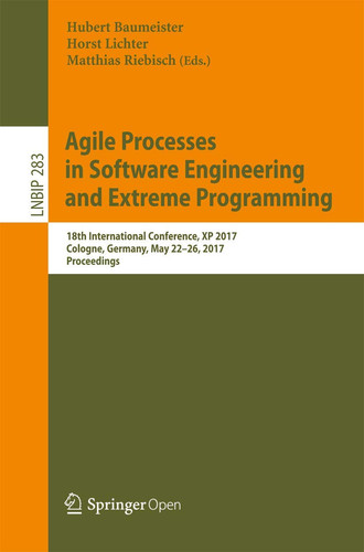 Agile Processes in Software Engineering and Extreme Programming 18th International Conference, XP 2017, Cologne, Germany, May 22-26, 2017, Proceedings