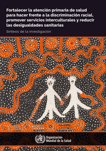 Fortalecer la atención primaria de salud para hacer frente a la discriminación racial, promover servicios interculturales y reducir las desigualdades sanitarias síntesis de la investigación - World Health Organization