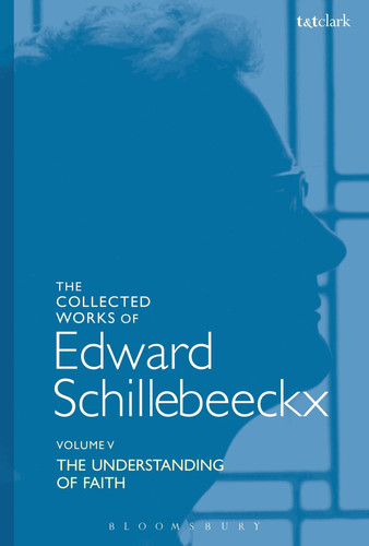 The Collected Works of Edward Schillebeeckx Volume 5 The Understanding of Faith. Interpretation and Criticism
