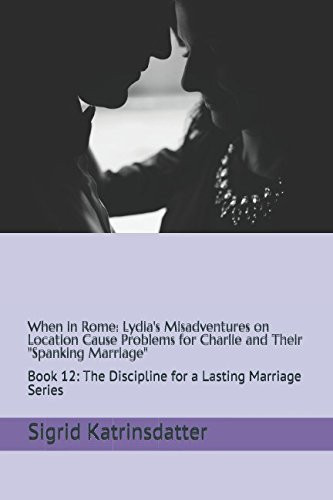 When in Rome: Lydia's Misadventures on Location Cause Problems for Charlie and Their Spanking Marriage Book 12: the Discipline for a Lasting Marriage Series