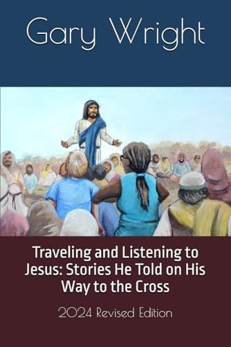 Traveling and Listening to Jesus: Stories He Told on His Way to the Cross: 2024 Revised Edition