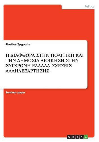 Η ΔΙΑΦΘΟΡΑ ΣΤΗΝ ΠΟΛΙΤΙΚΗ ΚΑΙ ΤΗΝ ΔΗΜΟΣΙΑ ΔΙΟΙΚΗΣΗ ΣΤΗΝ ΣΥΓΧΡΟΝΗ ΕΛΛΑΔΑ. ΣΧΕΣΕΙΣ ΑΛΛΗΛΕΞΑΡΤΗΣΗΣ - Photios Zygoulis