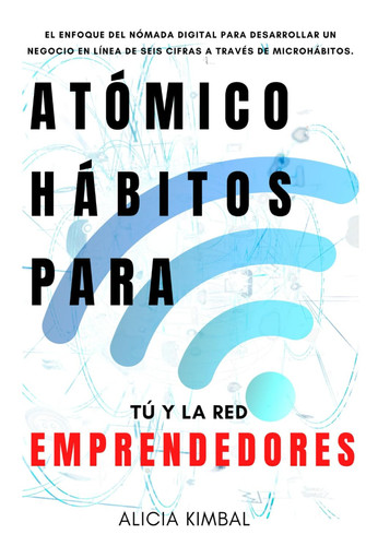 Atómico Hábitos Para Tú y la red Emprendedores: El enfoque del nómada digital para desarrollar un negocio en línea de seis cifras a través de microhábitos.