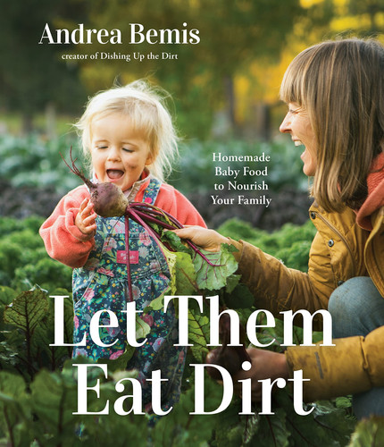 Let Them Eat Dirt Homemade Baby Food to Nourish Your Family