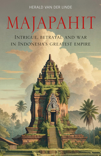 Majapahit Intrigue, Betrayal and War in Indonesia's Greatest Empire
