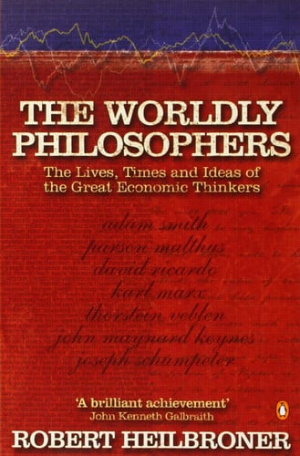 The Worldly Philosophers The Lives, Times, and Ideas of the Great Economic Thinkers