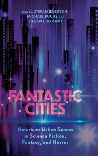 Fantastic Cities American Urban Spaces in Science Fiction, Fantasy, and Horror