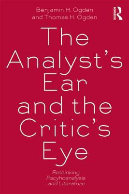 The Analyst's Ear and the Critic's Eye Rethinking Psychoanalysis and Literature