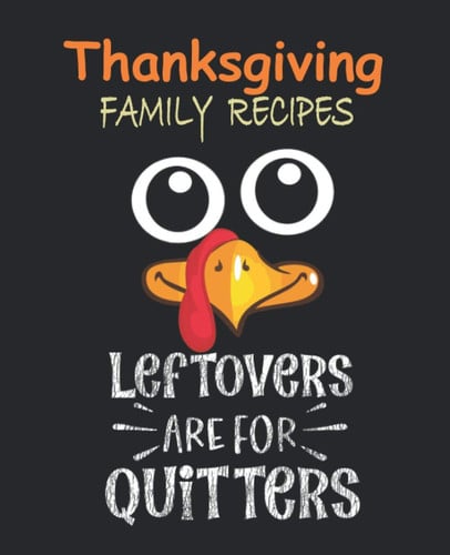 Thanksgiving Family Recipes Leftovers Are For Quitters: Blank Cookbook To Write In And Record Your Favorite Thanksgiving Family Recipes, Cooking ... | Great Thanksgiving Christmas Holiday Gift