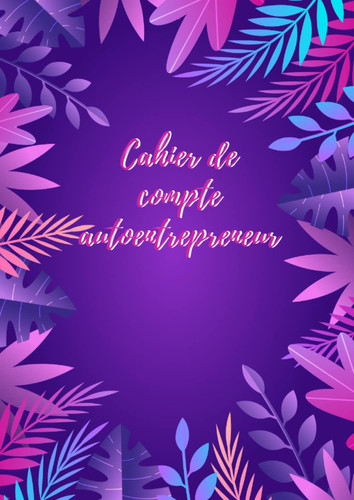 Cahier de compte auto entrepreneur: Livre de tenue de compte | auto-entrepreneur | micro entreprises | registre des recettes et achats | conforme aux ... | format 21 x 29,7 cm.