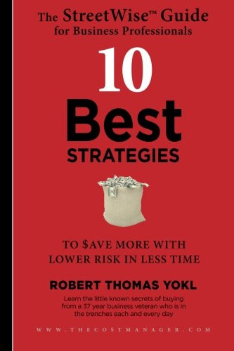 The StreetWise Guide for Business Professionals: 10 Best Strategies to Save More with Lower Risk in Less Time Learn the Little Know Secrets of Buying from a 37 Year Business Veteran in the Trenches Each and Every Day