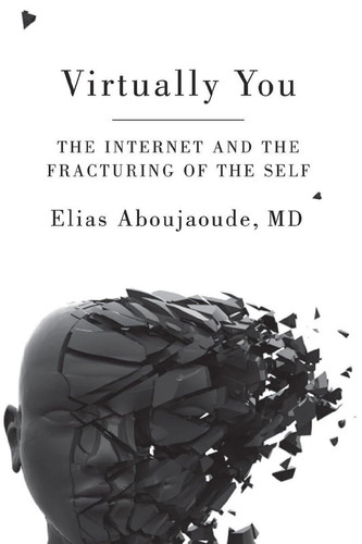 Virtually You The Dangerous Powers of the E-personality - Book by Elias Aboujaoude, MD, MA