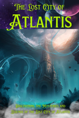 The Lost City of Atlantis: Discovering the Mysteries and Legends of the Lost City of Atlantis